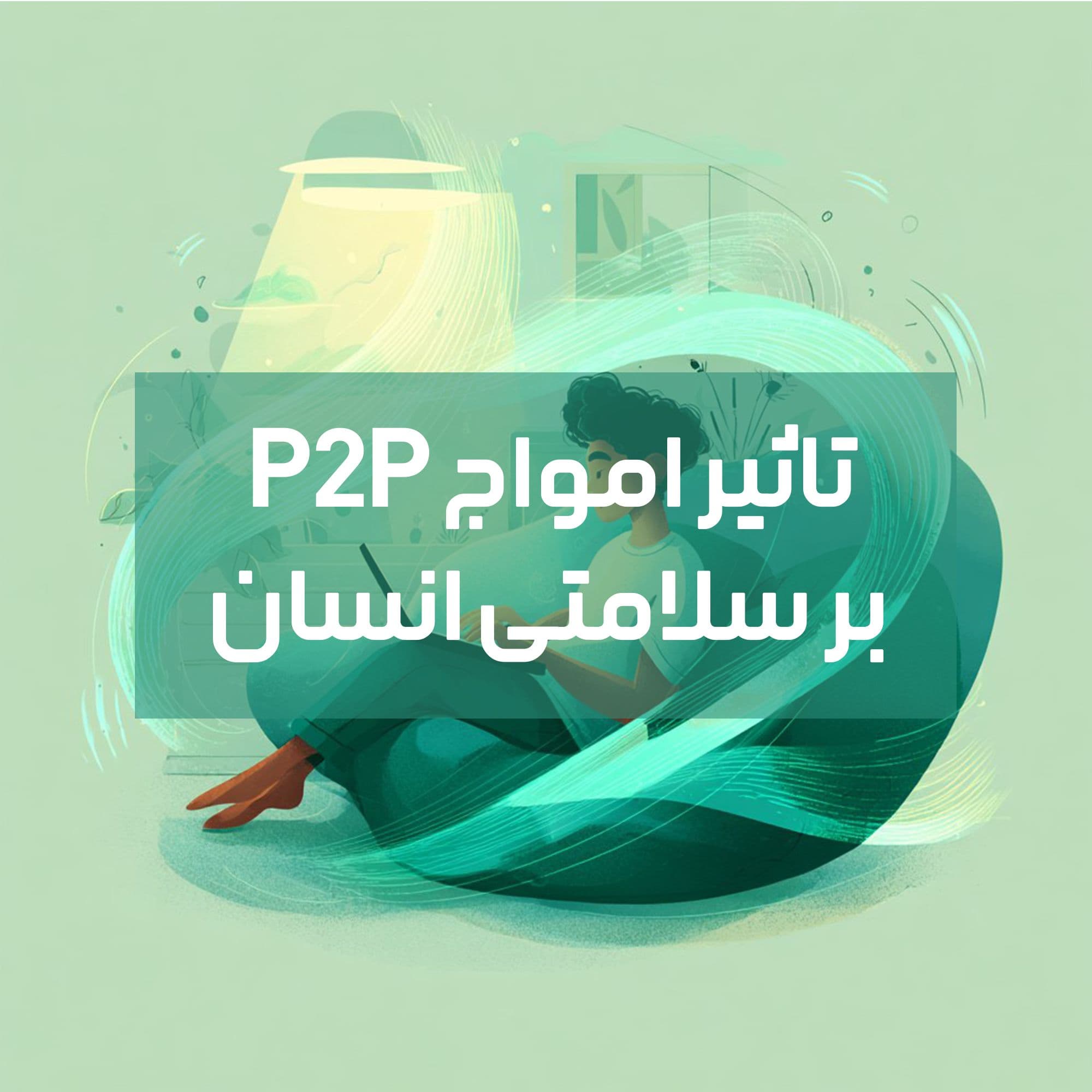 تاثیر امواج P2P بر سلامتی انسان